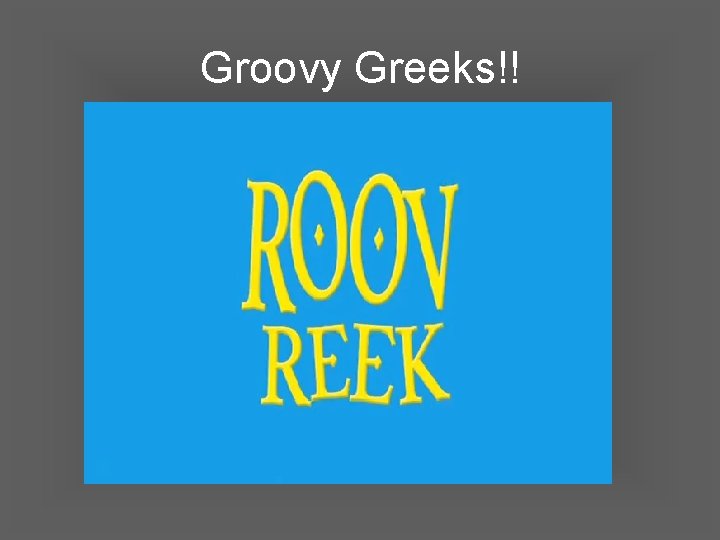 Groovy Greeks!! 