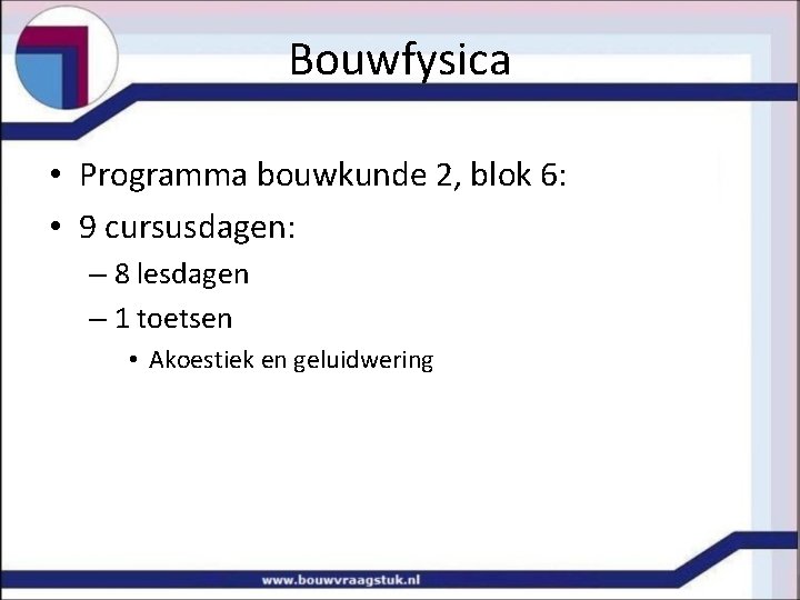 Bouwfysica • Programma bouwkunde 2, blok 6: • 9 cursusdagen: – 8 lesdagen –