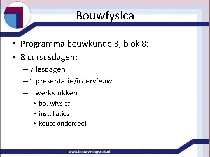 Bouwfysica • Programma bouwkunde 3, blok 8: • 8 cursusdagen: – 7 lesdagen –