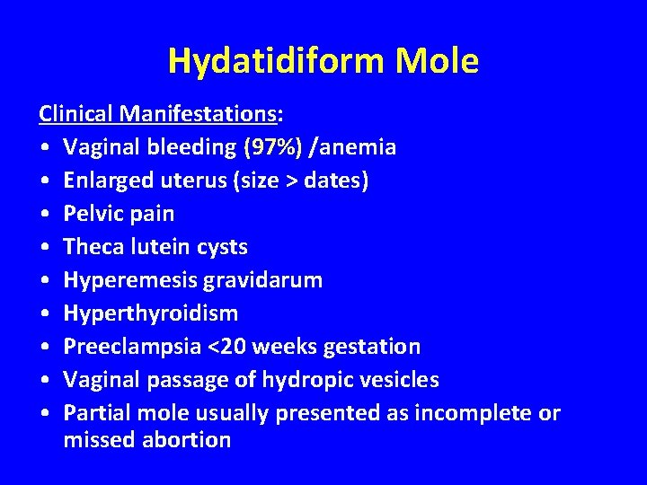 Hydatidiform Mole Clinical Manifestations: • Vaginal bleeding (97%) /anemia • Enlarged uterus (size >