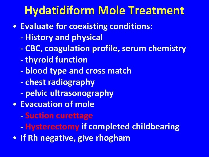 Hydatidiform Mole Treatment • Evaluate for coexisting conditions: - History and physical - CBC,