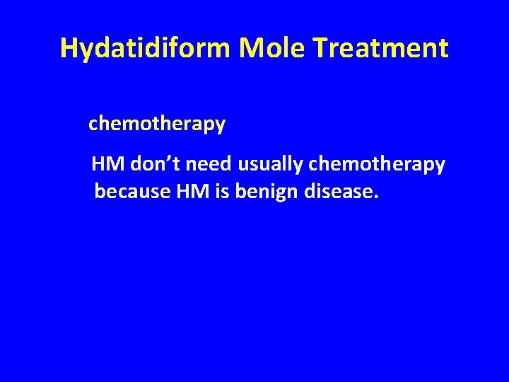 Hydatidiform Mole Treatment chemotherapy HM don’t need usually chemotherapy because HM is benign disease.