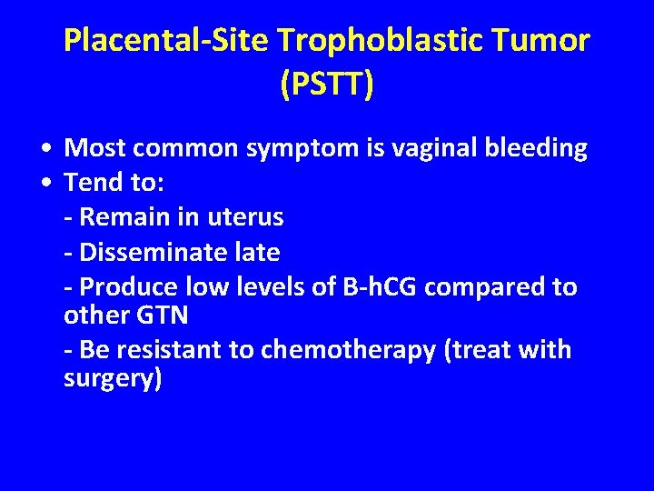 Placental-Site Trophoblastic Tumor (PSTT) • Most common symptom is vaginal bleeding • Tend to: