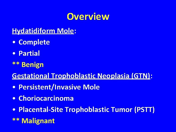 Overview Hydatidiform Mole: • Complete • Partial ** Benign Gestational Trophoblastic Neoplasia (GTN): •
