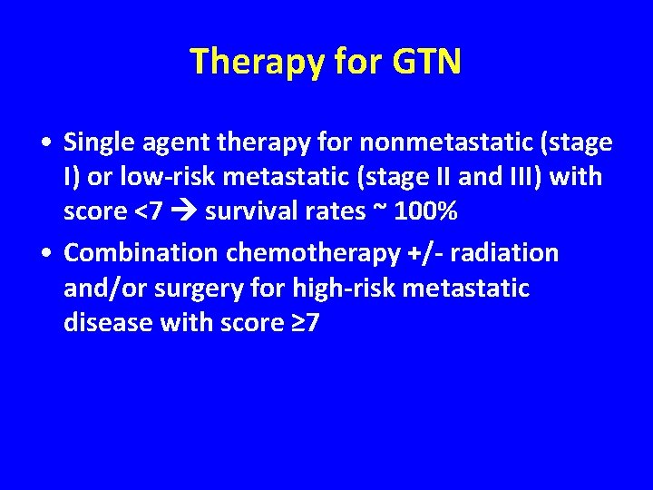 Therapy for GTN • Single agent therapy for nonmetastatic (stage I) or low-risk metastatic