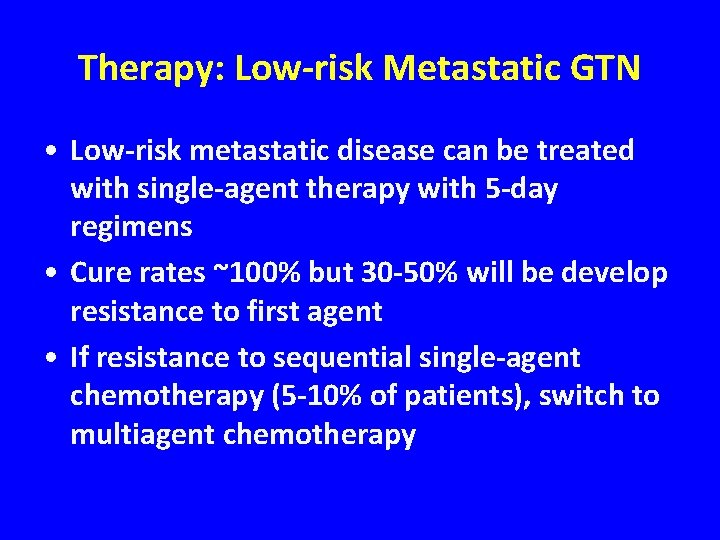 Therapy: Low-risk Metastatic GTN • Low-risk metastatic disease can be treated with single-agent therapy