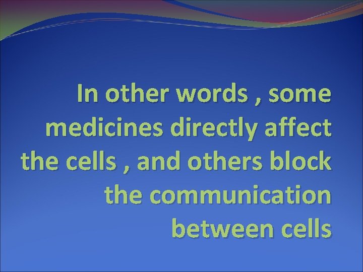 In other words , some medicines directly affect the cells , and others block