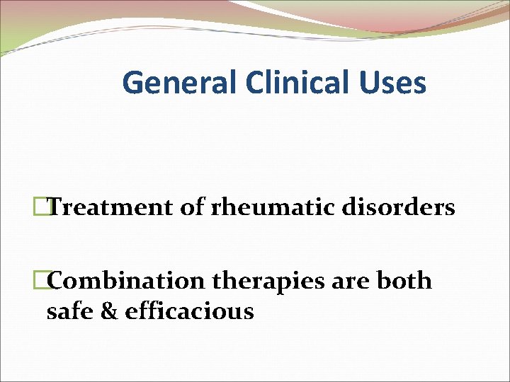 General Clinical Uses �Treatment of rheumatic disorders �Combination therapies are both safe & efficacious