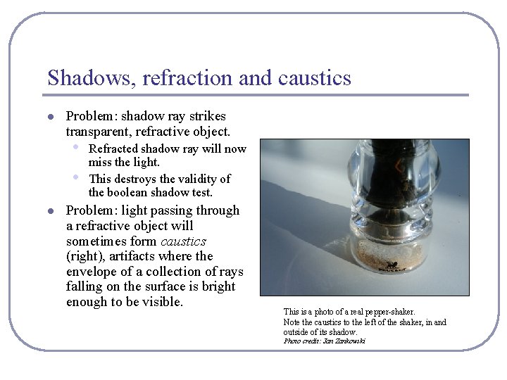 Shadows, refraction and caustics l Problem: shadow ray strikes transparent, refractive object. • •