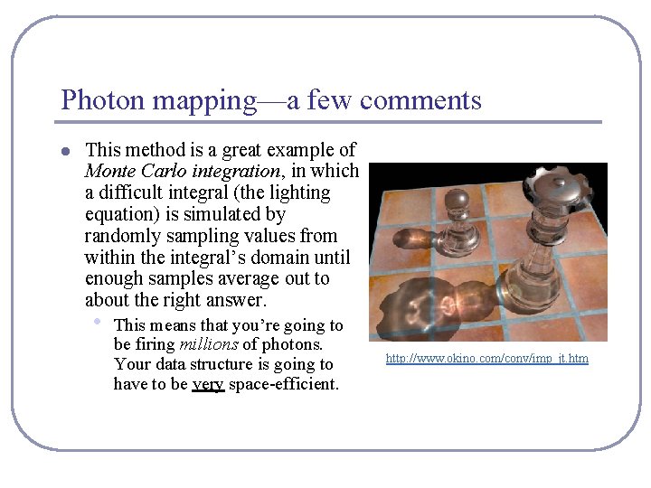 Photon mapping—a few comments l This method is a great example of Monte Carlo