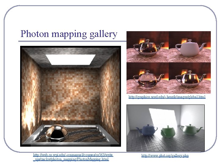 Photon mapping gallery http: //graphics. ucsd. edu/~henrik/images/global. html http: //web. cs. wpi. edu/~emmanuel/courses/cs 563/write
