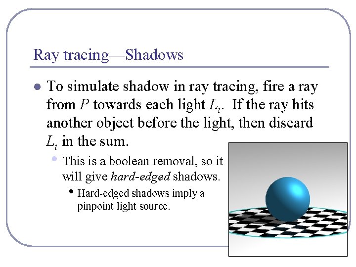 Ray tracing—Shadows l To simulate shadow in ray tracing, fire a ray from P
