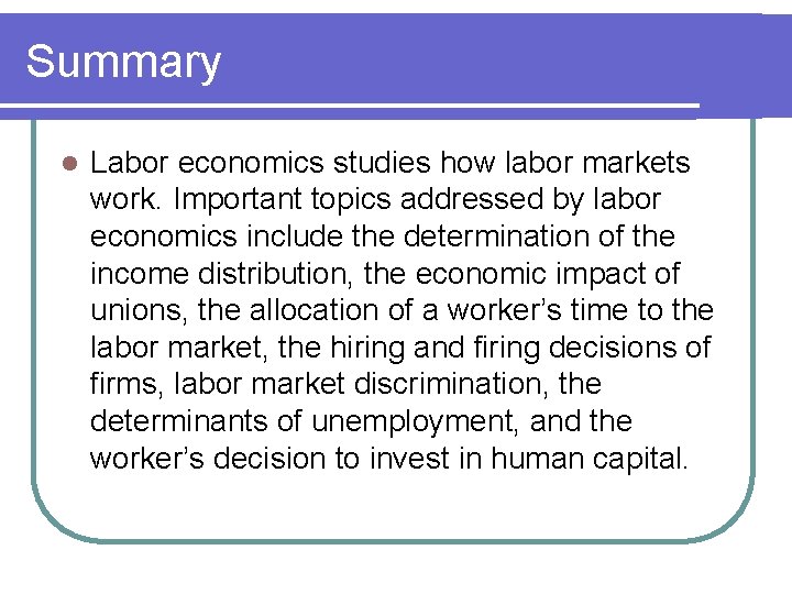 Summary l Labor economics studies how labor markets work. Important topics addressed by labor