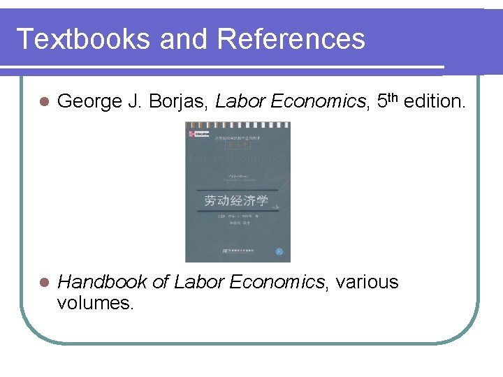 Textbooks and References l George J. Borjas, Labor Economics, 5 th edition. l Handbook
