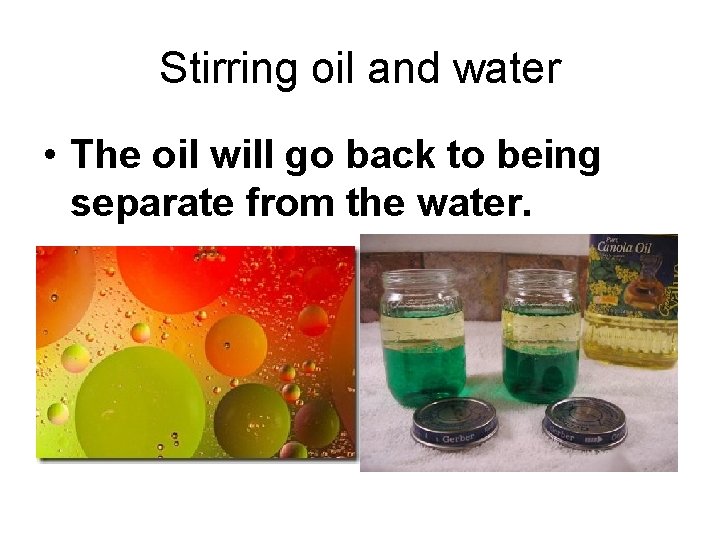 Stirring oil and water • The oil will go back to being separate from