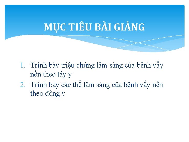 MỤC TIÊU BÀI GIẢNG 1. Trình bày triệu chứng lâm sàng của bệnh vẩy