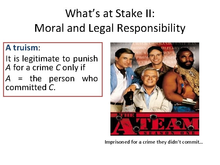 What’s at Stake II: Moral and Legal Responsibility A truism: It is legitimate to