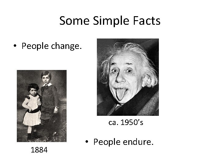 Some Simple Facts • People change. ca. 1950’s 1884 • People endure. 