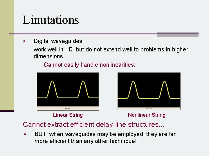 Limitations § Digital waveguides: work well in 1 D, but do not extend well