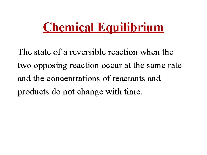 Chemical Equilibrium The state of a reversible reaction when the two opposing reaction occur