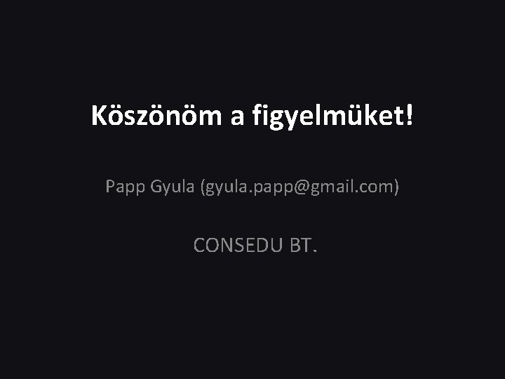 Köszönöm a figyelmüket! Papp Gyula (gyula. papp@gmail. com) CONSEDU BT. 