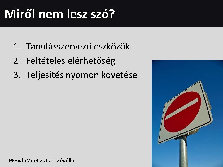 Miről nem lesz szó? 1. Tanulásszervező eszközök 2. Feltételes elérhetőség 3. Teljesítés nyomon követése