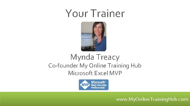 Your Trainer Mynda Treacy Co-founder My Online Training Hub Microsoft Excel MVP www. My.