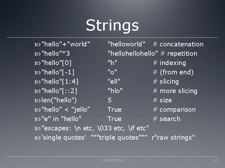 Strings "hello"+"world" "helloworld" # concatenation "hello"*3 "hellohello" # repetition "hello"[0] "h" # indexing "hello"[-1]