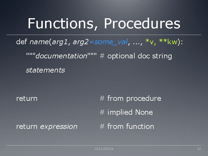 Functions, Procedures def name(arg 1, arg 2=some_val, . . . , *v, **kw): """documentation""" Functions, Procedures def name(arg 1, arg 2=some_val, . . . , *v, **kw): """documentation"""