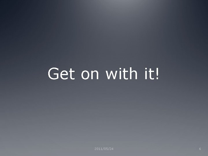 Get on with it! 2011/05/24 6 Get on with it! 2011/05/24 6