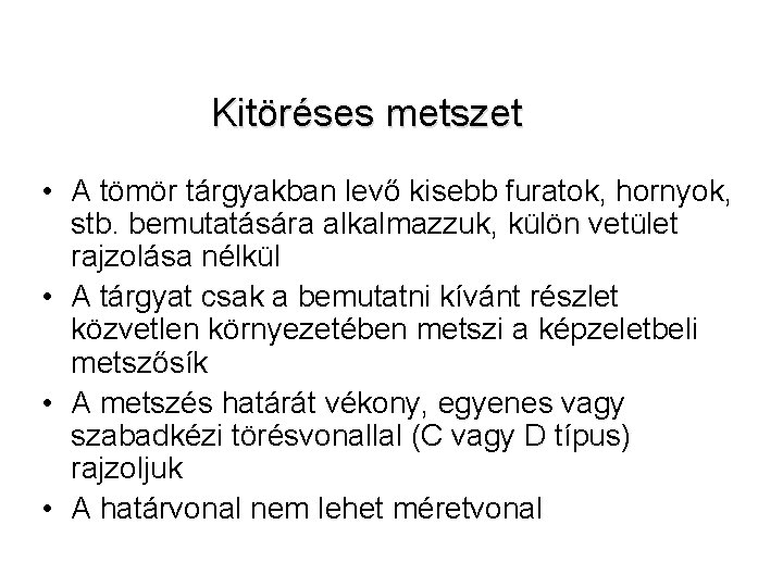 Kitöréses metszet • A tömör tárgyakban levő kisebb furatok, hornyok, stb. bemutatására alkalmazzuk, külön