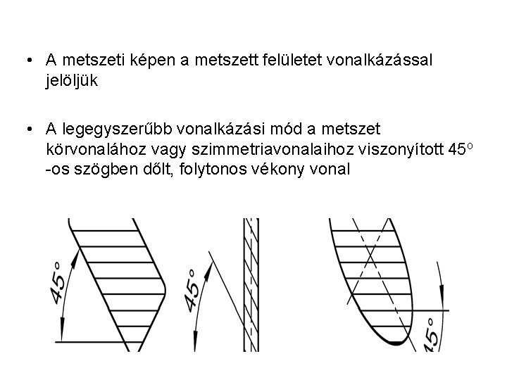  • A metszeti képen a metszett felületet vonalkázással jelöljük • A legegyszerűbb vonalkázási