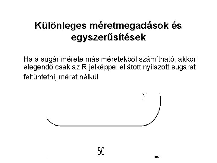 Különleges méretmegadások és egyszerűsítések Ha a sugár mérete más méretekből számítható, akkor elegendő csak