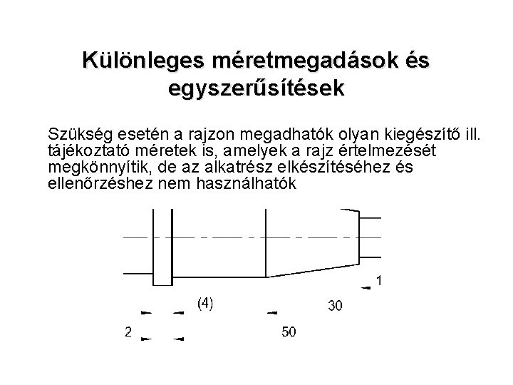 Különleges méretmegadások és egyszerűsítések Szükség esetén a rajzon megadhatók olyan kiegészítő ill. tájékoztató méretek