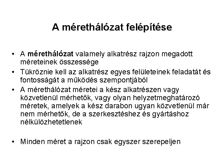 A mérethálózat felépítése • A mérethálózat valamely alkatrész rajzon megadott méreteinek összessége • Tükröznie