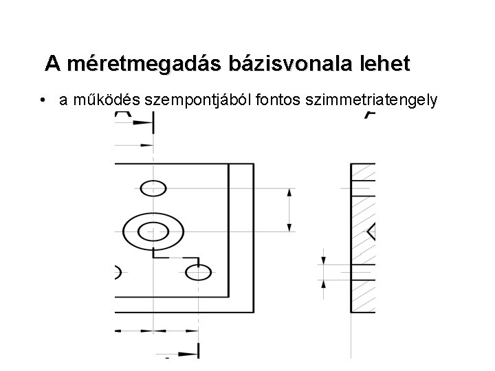 A méretmegadás bázisvonala lehet • a működés szempontjából fontos szimmetriatengely 