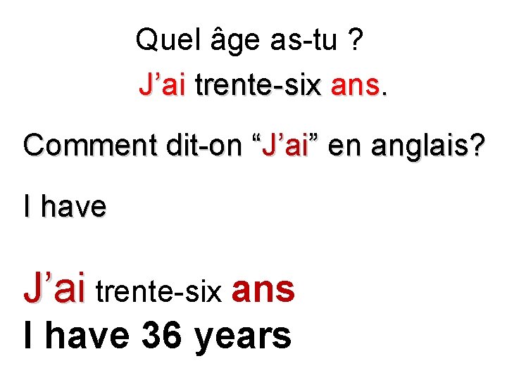 Quel âge as-tu ? J’ai trente-six ans. Comment dit-on “J’ai” en anglais? I have