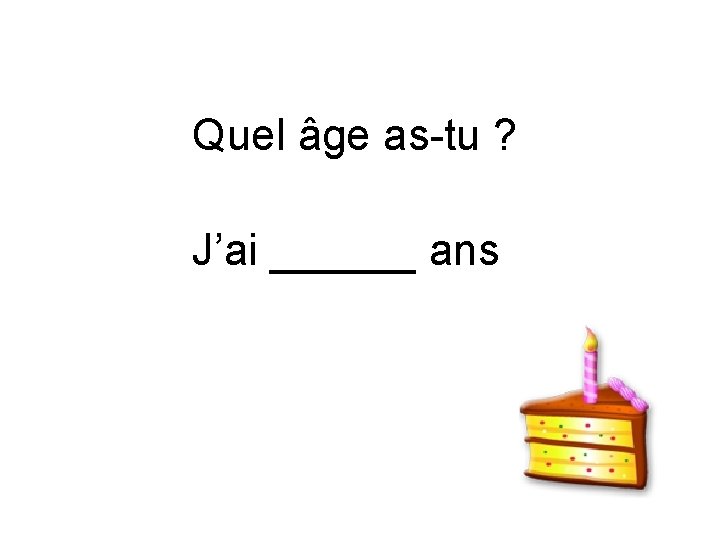 Quel âge as-tu ? J’ai ______ ans 