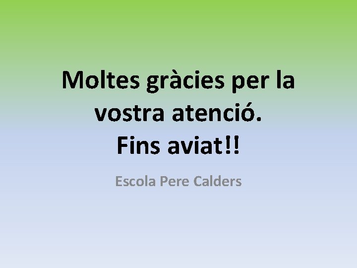 Moltes gràcies per la vostra atenció. Fins aviat!! Escola Pere Calders 