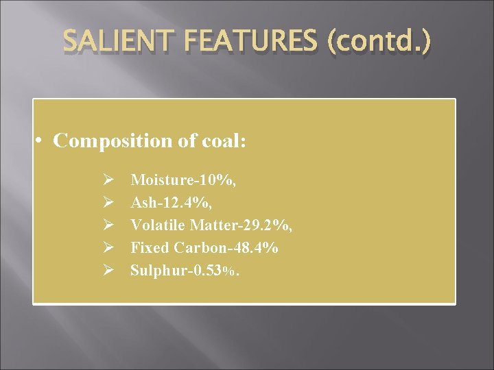 SALIENT FEATURES (contd. ) • Composition of coal: Ø Ø Ø Moisture-10%, Ash-12. 4%,