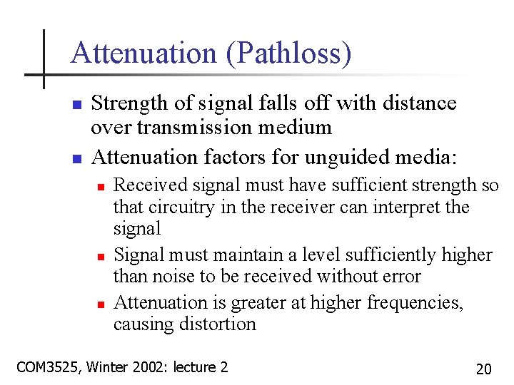 Attenuation (Pathloss) n n Strength of signal falls off with distance over transmission medium