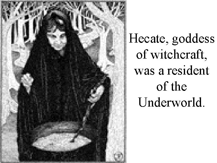 Hecate, goddess of witchcraft, was a resident of the Underworld. 