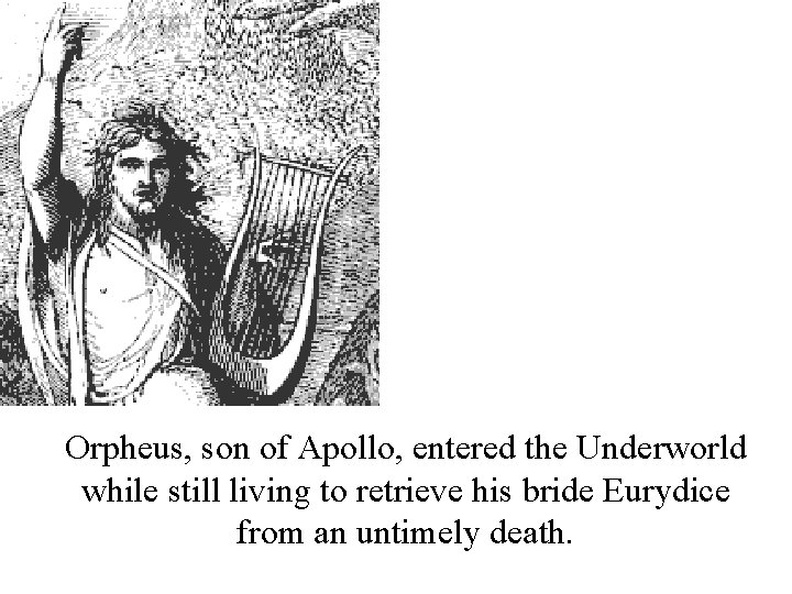 Orpheus, son of Apollo, entered the Underworld while still living to retrieve his bride