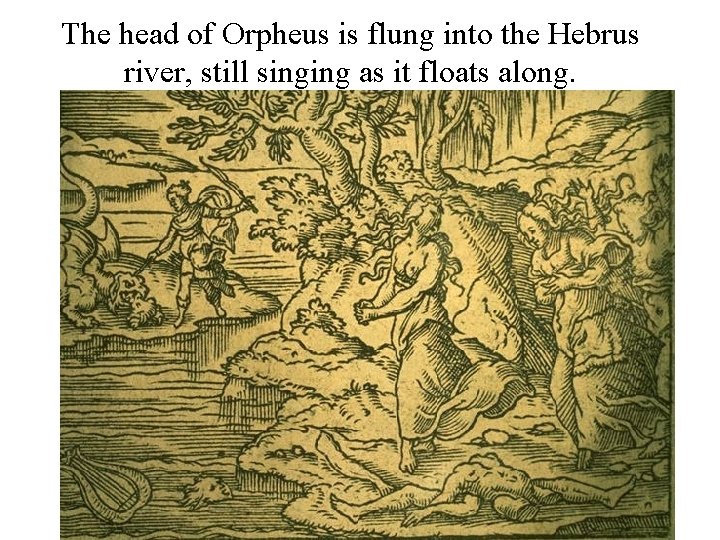 The head of Orpheus is flung into the Hebrus river, still singing as it