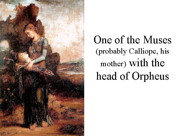 One of the Muses (probably Calliope, his with the head of Orpheus mother) 