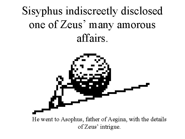 Sisyphus indiscreetly disclosed one of Zeus’ many amorous affairs. He went to Asophus, father