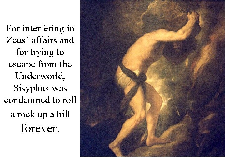 For interfering in Zeus’ affairs and for trying to escape from the Underworld, Sisyphus