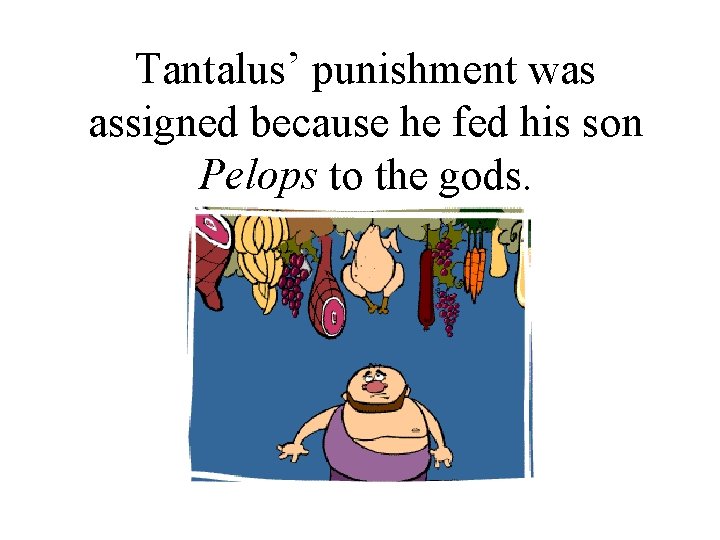 Tantalus’ punishment was assigned because he fed his son Pelops to the gods. 