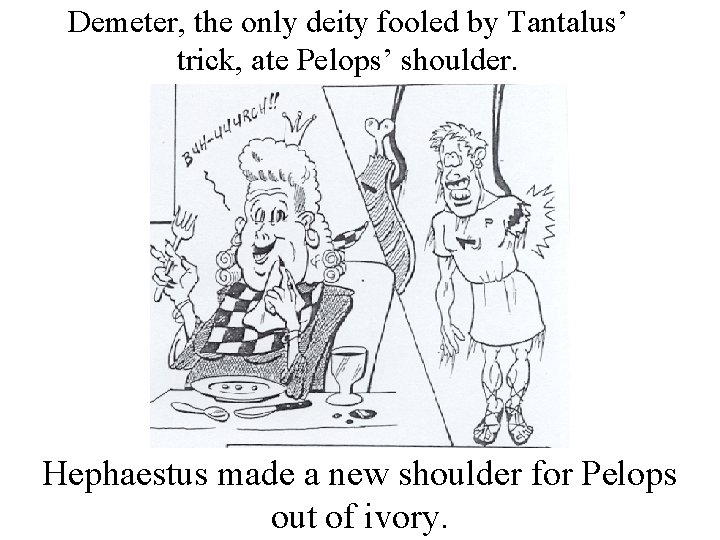 Demeter, the only deity fooled by Tantalus’ trick, ate Pelops’ shoulder. Hephaestus made a
