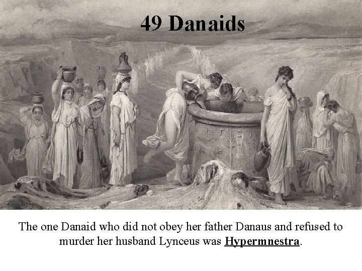 49 Danaids The one Danaid who did not obey her father Danaus and refused